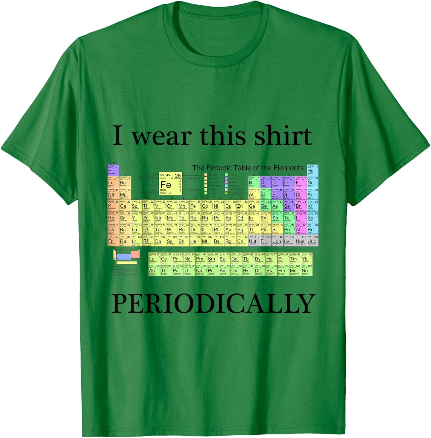 I wear this shirt periodically Periodic Table Chemistry geek T-Shirt - T-Shirt | Irish Green