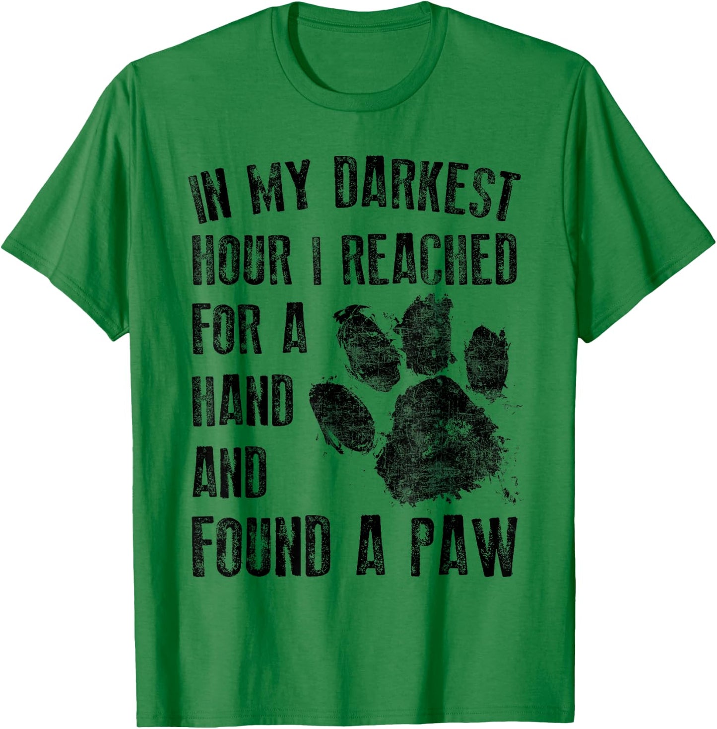 In My Darkest Hour I Reached For A Hand Found A Paw T-Shirt - T-Shirt | Irish Green