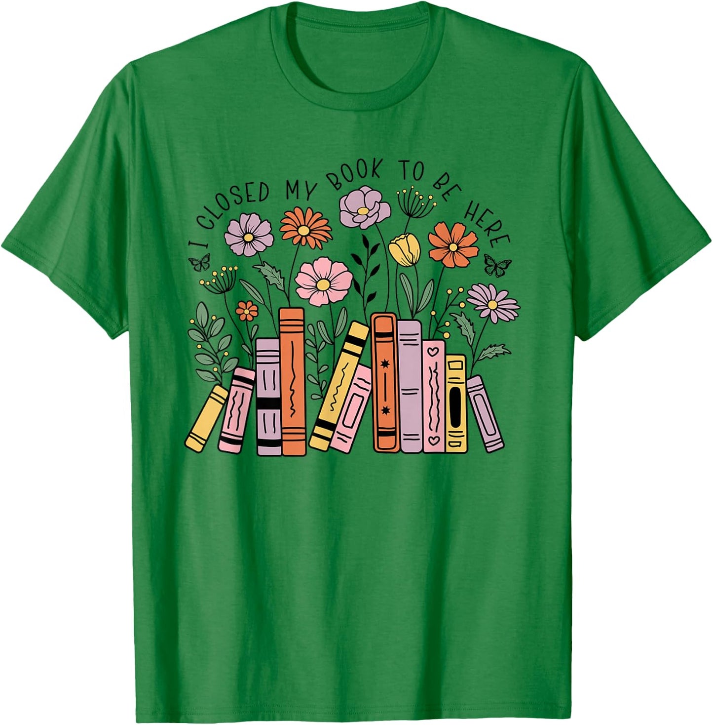 I Closed My Book To Be Here Floral Bookworm Funny Reading T-Shirt - T-Shirt | Irish Green