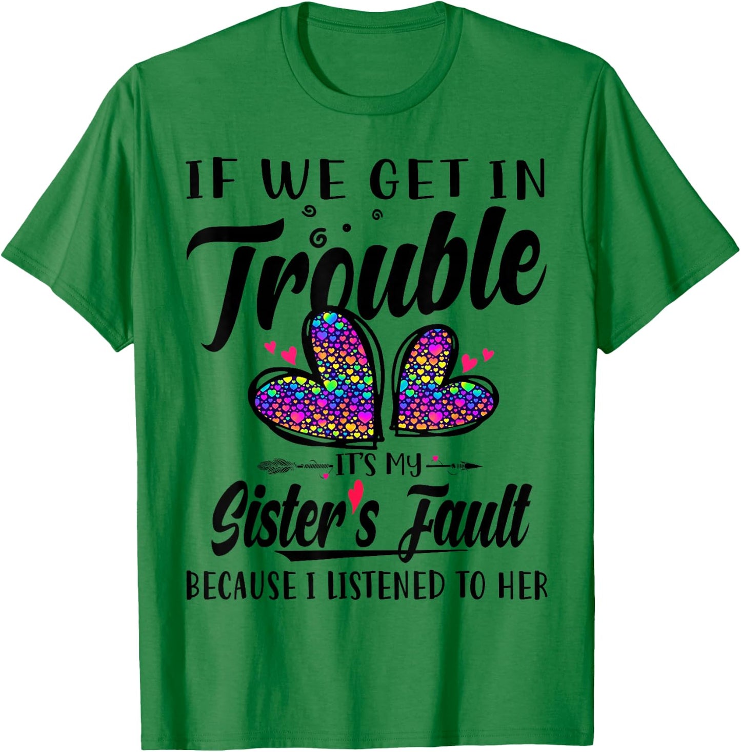 If We Get In Trouble It's My Sister's Fault I Listened Her T-Shirt - T-Shirt | Irish Green