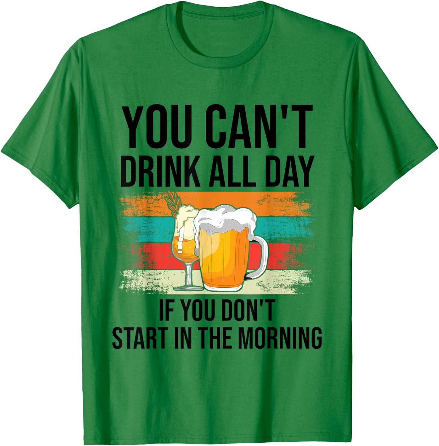 You Can't Drink All Day If You Don't Start In The Morning T-Shirt - T-Shirt | Irish Green
