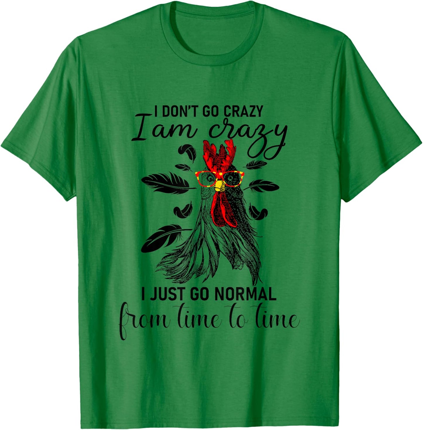 I Don't Go Crazy I Am Crazy I Just Go Normal, Funny Chicken T-Shirt - T-Shirt | Irish Green