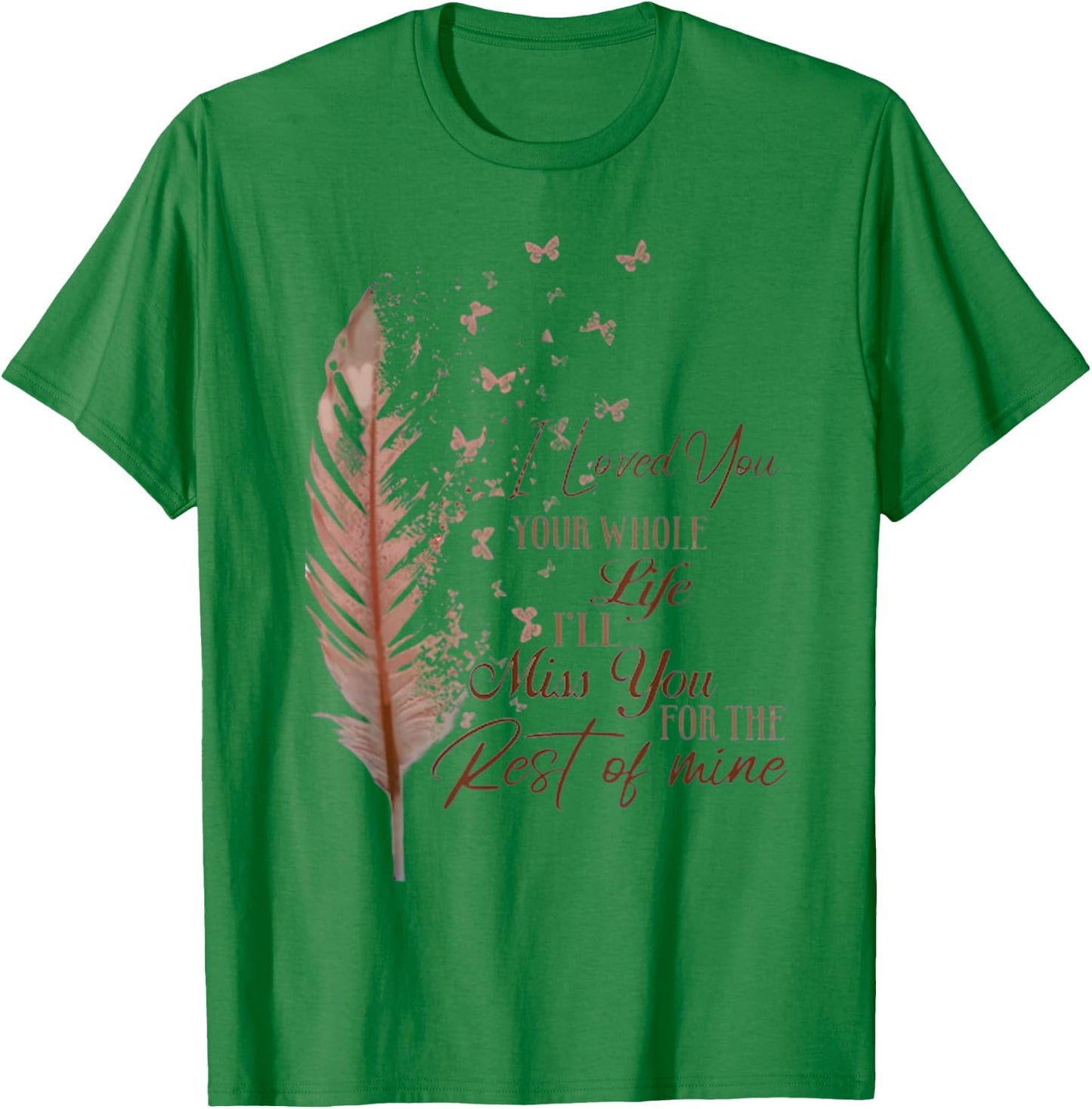 I loved you your whole life i'll miss you T-Shirt - T-Shirt | Irish Green