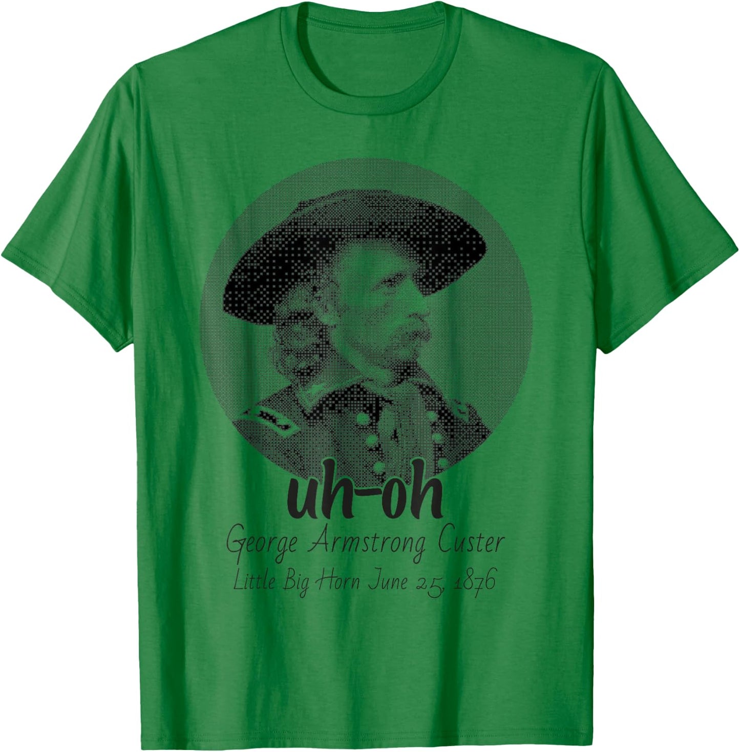 uh-oh George Armstrong Custer Little Bighorn June 25/1876 T-Shirt - T-Shirt | Irish Green