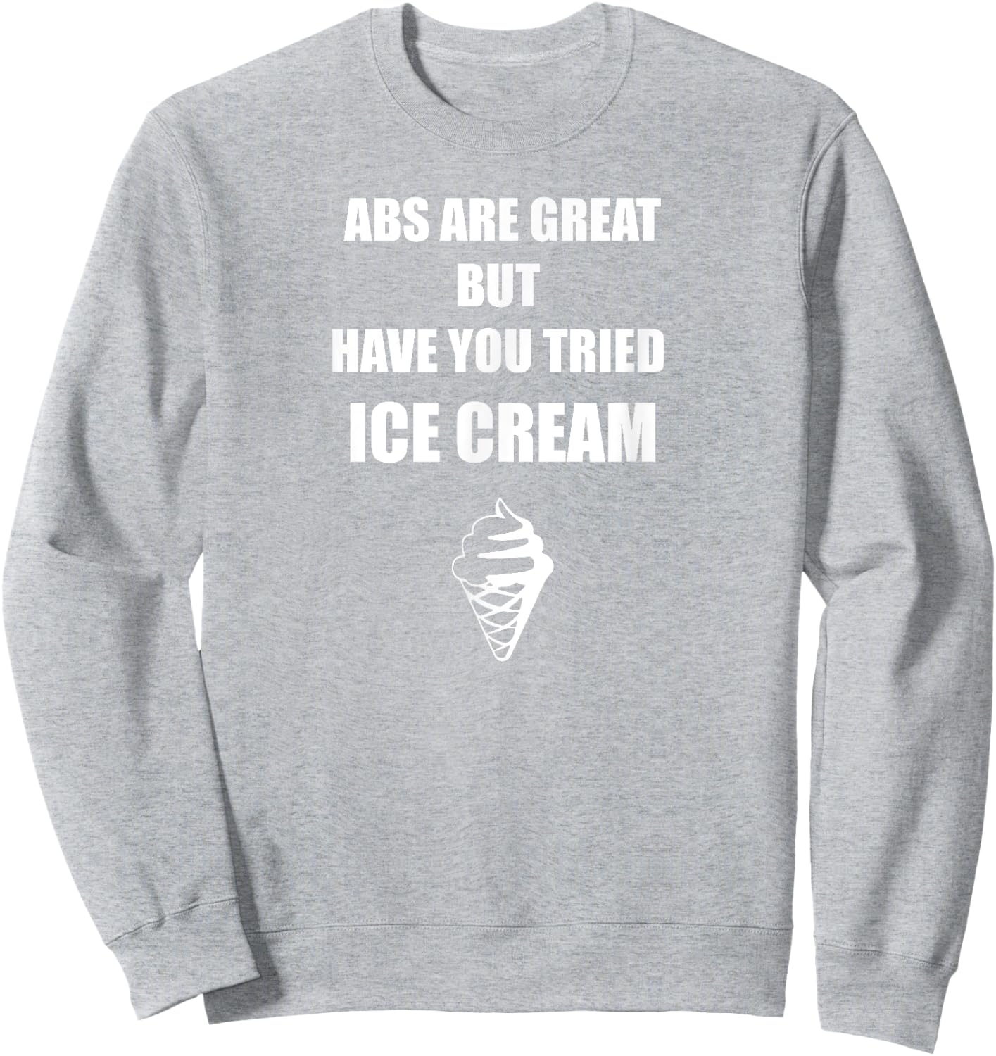 Abs Are Great But Have you Tried Ice Cream T Shirt Men Women Sweatshirt - Sweatshirt | Ash
