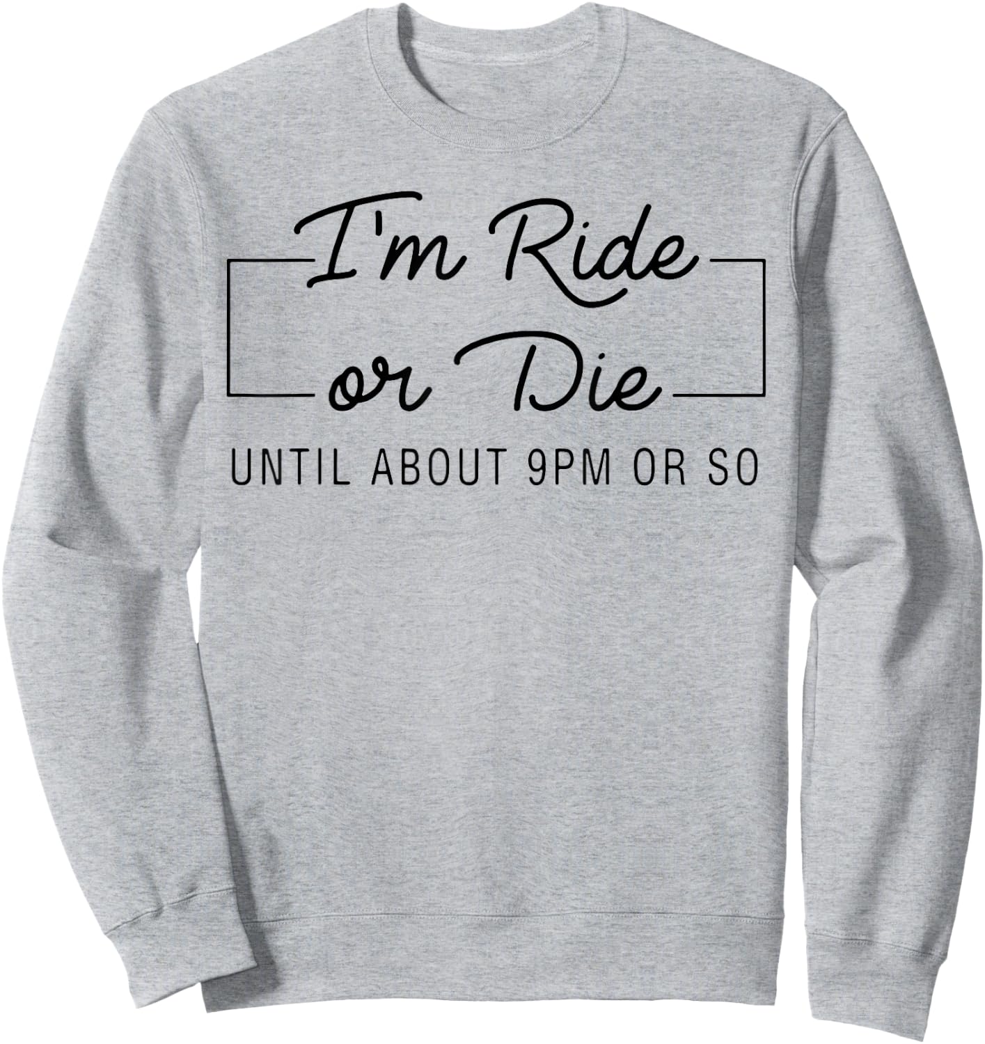 I'm Ride Or Die Until about 9pm Or So Sweatshirt - Sweatshirt | Ash