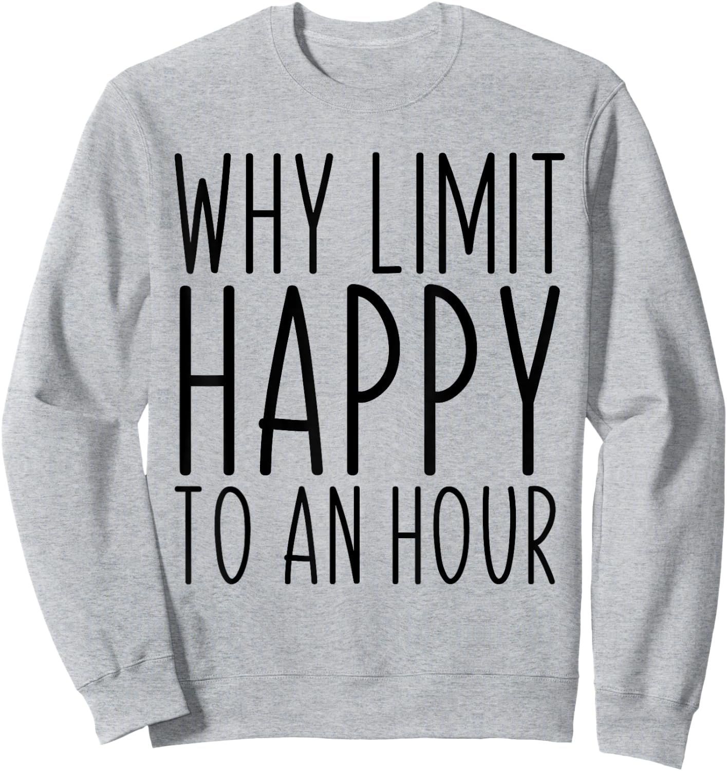Why Limit Happy To An Hour Funny Sweatshirt - Sweatshirt | Ash