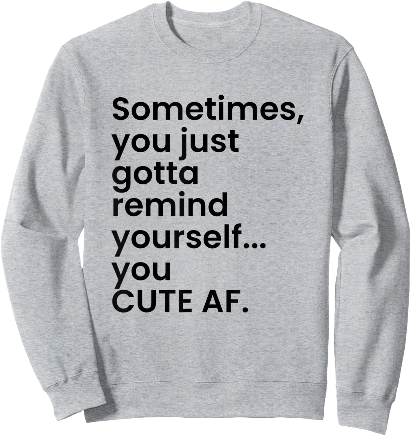 Sometimes You Just Gotta Remind Yourself You Cute AF Funny Sweatshirt - Sweatshirt | Ash