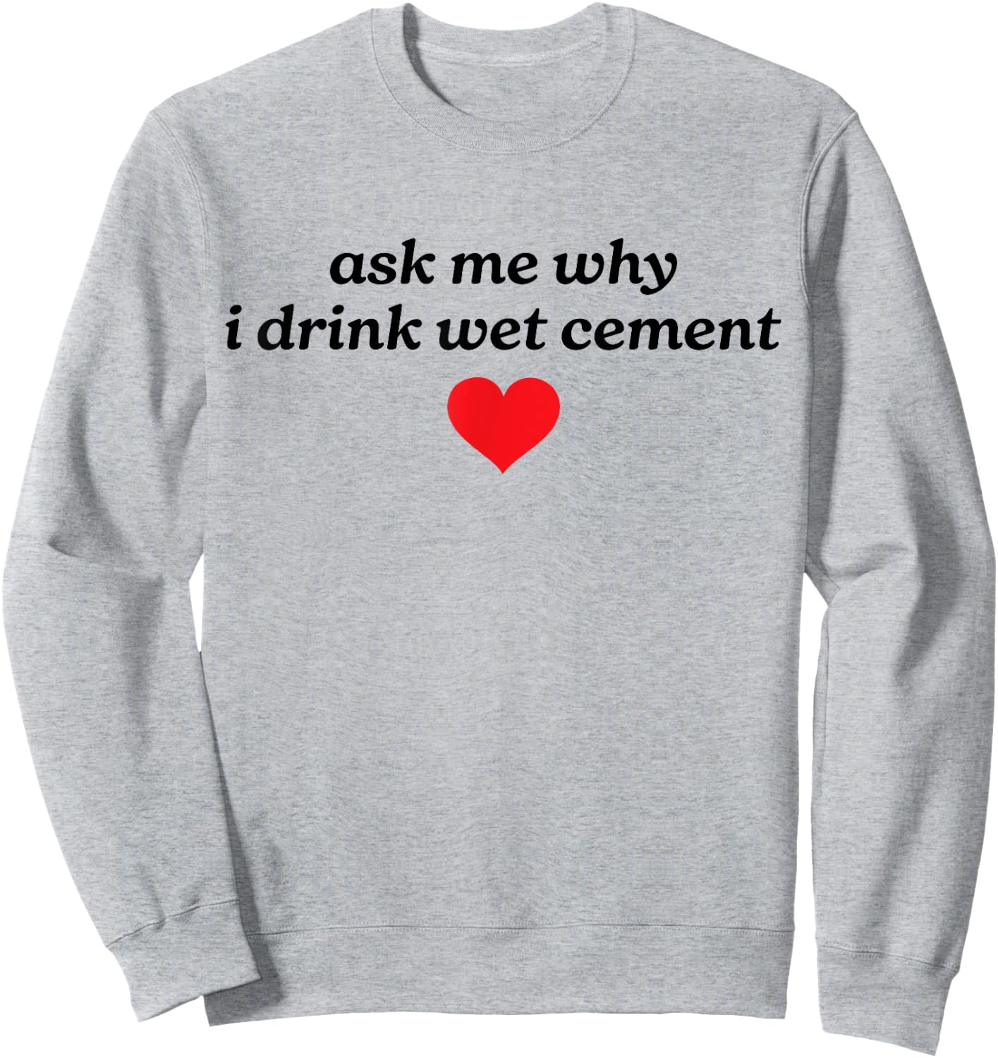 Ask Me Why I Drink Wet Cement Gen Z Y2K Meme Funny Weird Sweatshirt - Sweatshirt | Ash