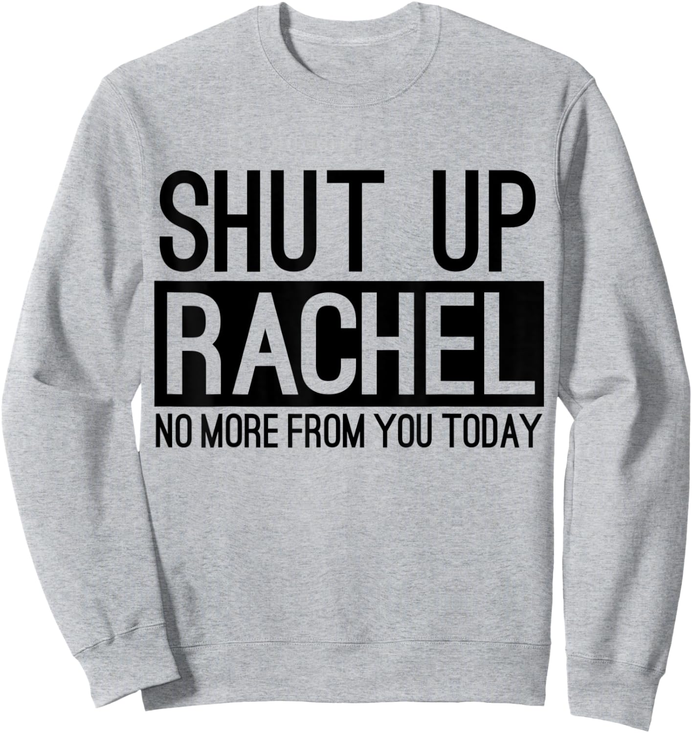 Shut Up Rachel No More From You Today Funny Sweatshirt - Sweatshirt | Ash