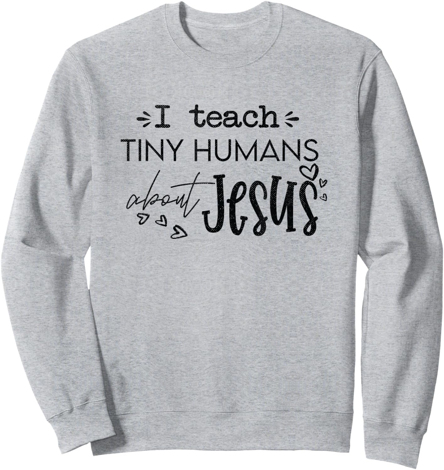 I Teach Tiny Humans About Jesus Christ Religious Christian Sweatshirt - Sweatshirt | Ash