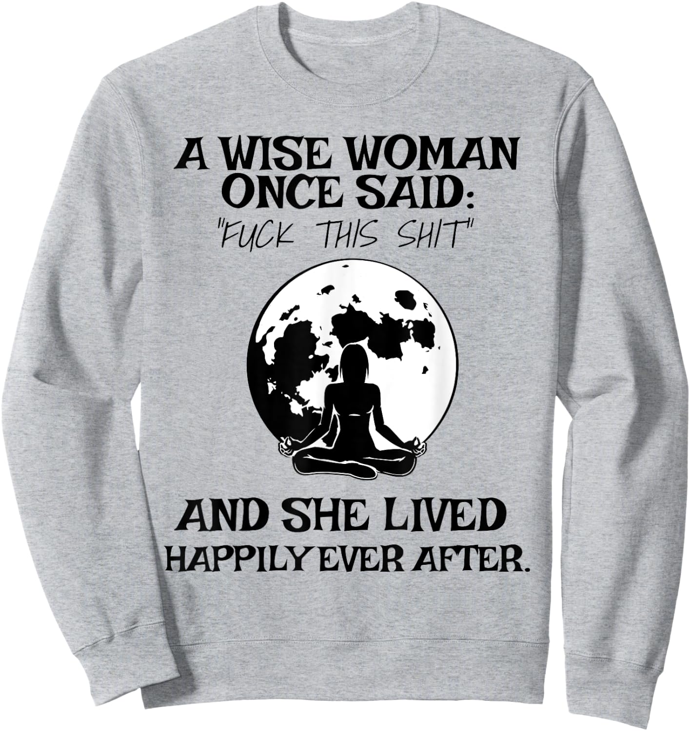 Wise Woman Once Said Fuck This Shit Lived Happily Ever After Sweatshirt - Sweatshirt | Ash