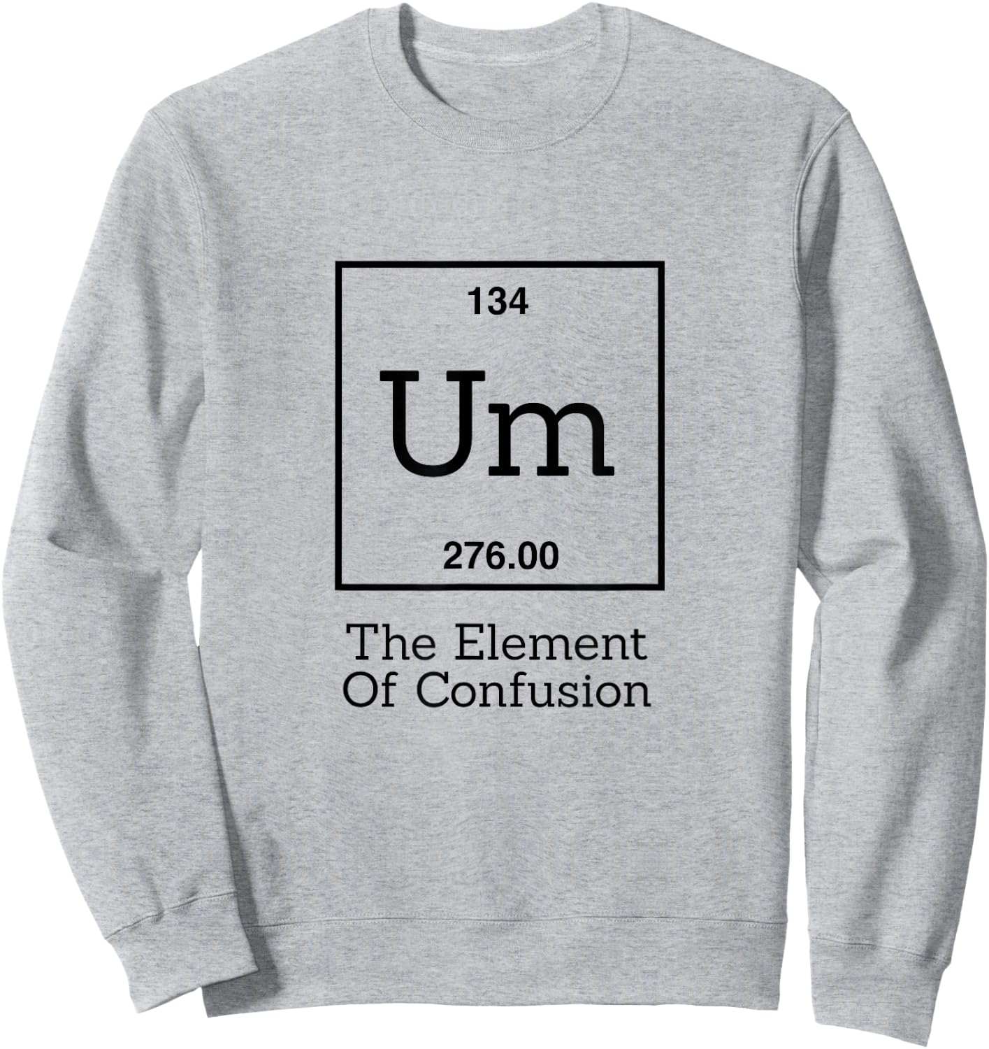 Funny Chemistry Pun Shirt - Um The Element Of Confusion Sweatshirt - Sweatshirt | Ash