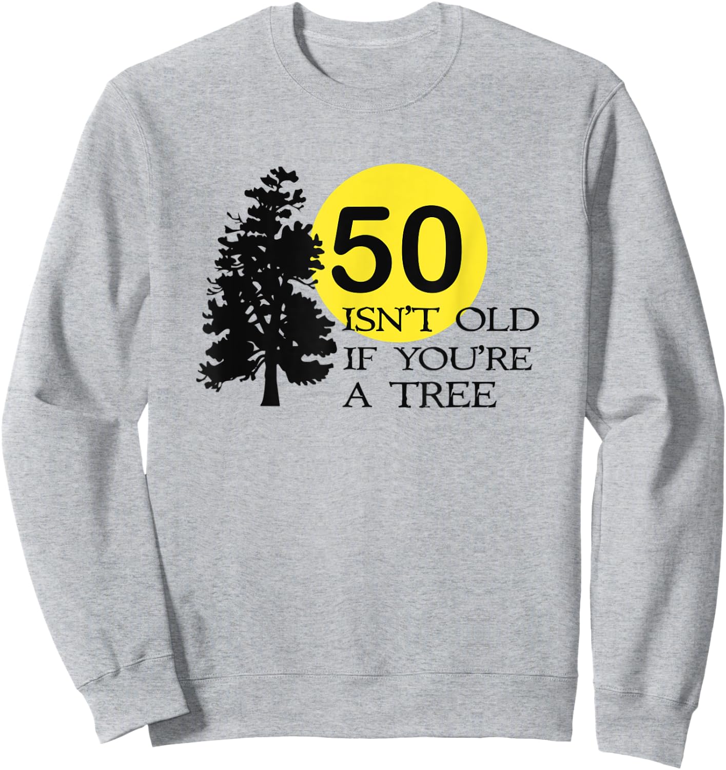 50 Isn't Old If You're a Tree 50th Birthday Sweatshirt - Sweatshirt | Ash
