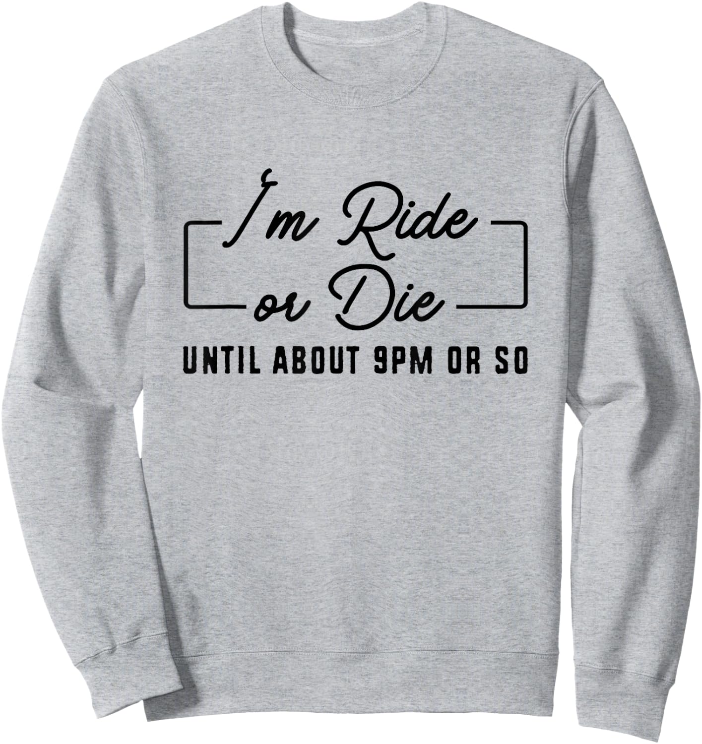 I'm Ride or Die Until About 9PM Or So Sweatshirt - Sweatshirt | Ash