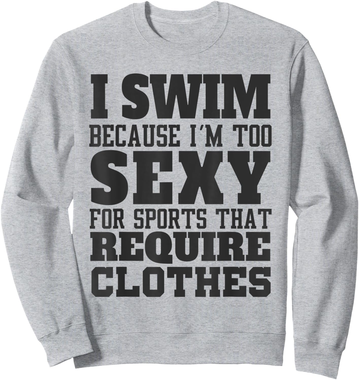 I Swim Because I'm to Sexy for Sports That Require Clothes Sweatshirt - Sweatshirt | Ash
