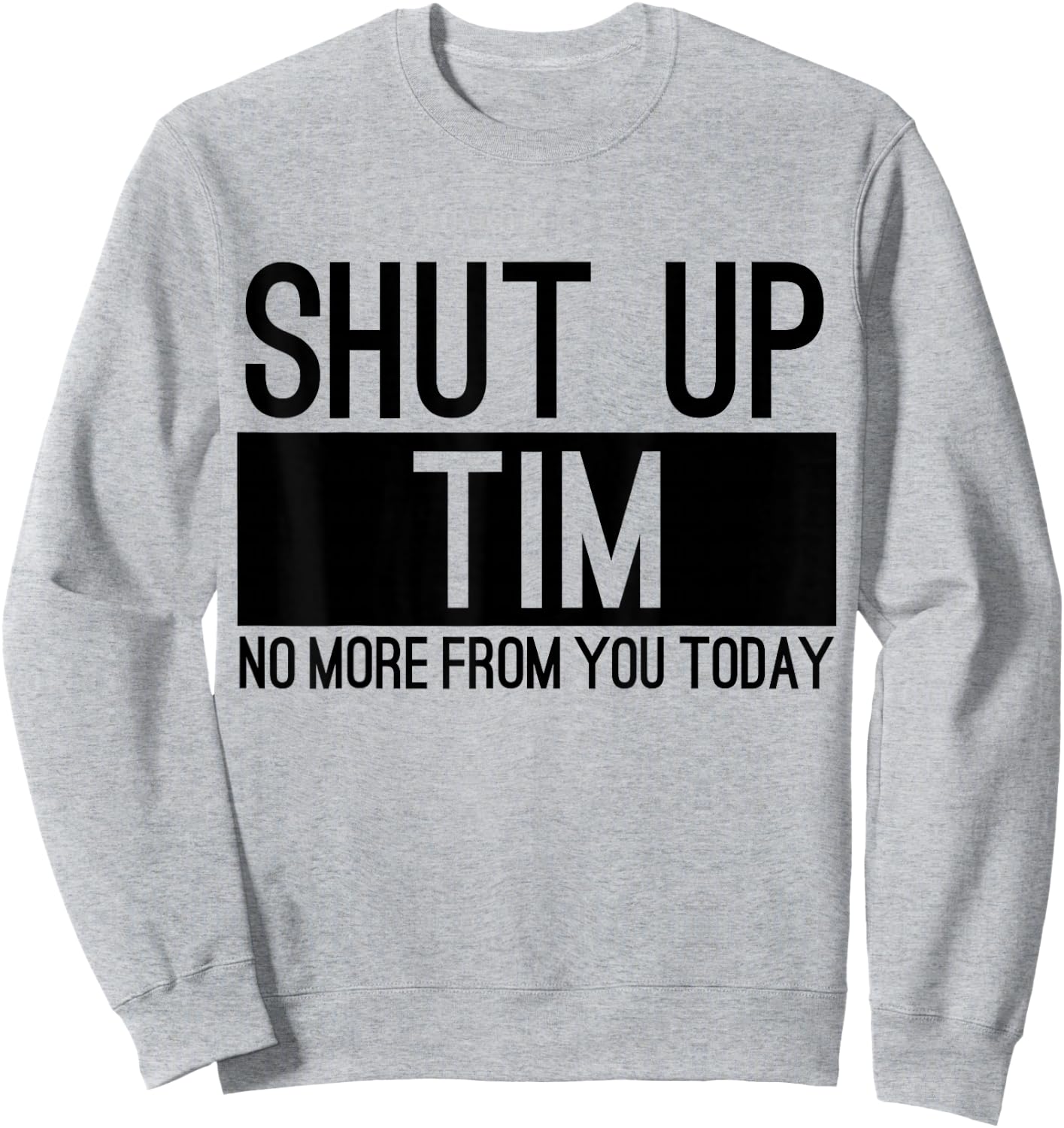Shut Up Tim No More From You Today Funny Sweatshirt - Sweatshirt | Ash