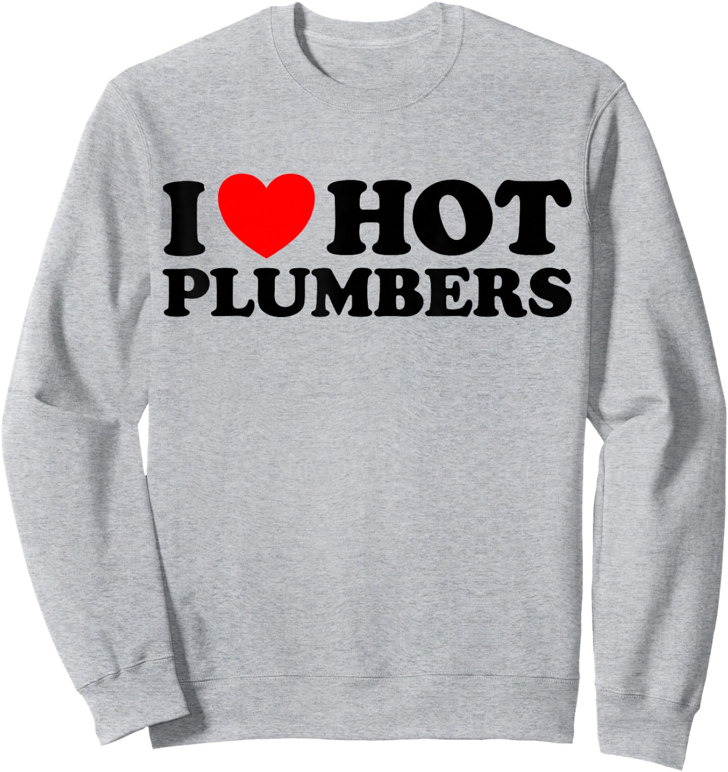 I Love Hot Plumbers - Funny Plumbing Pipe Toilet Job Joke Sweatshirt - Sweatshirt | Ash