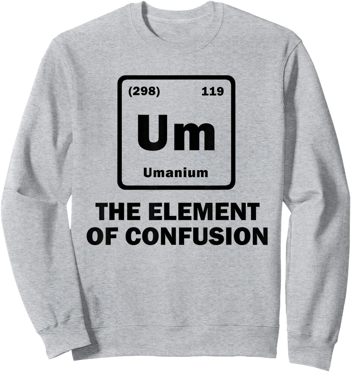 Um The Element of Confusion Periodic Table of Elements Gift Sweatshirt - Sweatshirt | Ash