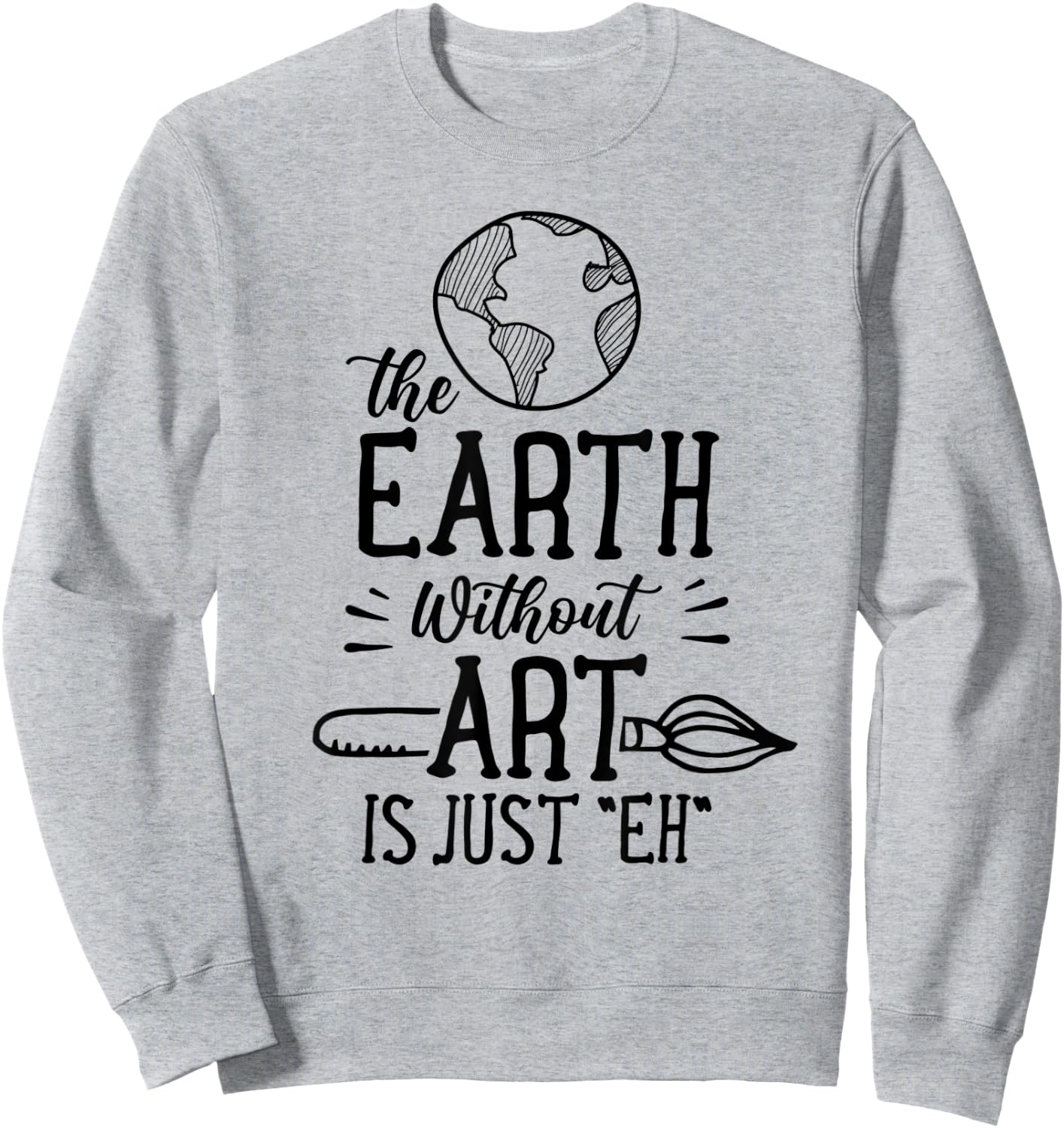 Earth Without Art Is Just Eh Artist Artists Job Artistic Sweatshirt - Sweatshirt | Ash