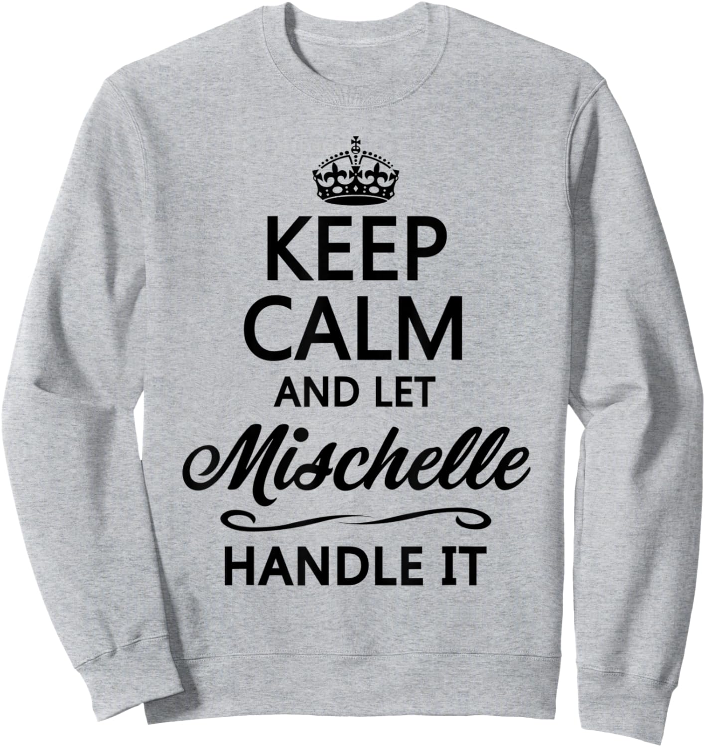 KEEP CALM and let MISCHELLE Handle It | Funny Name Gift Sweatshirt - Sweatshirt | Ash