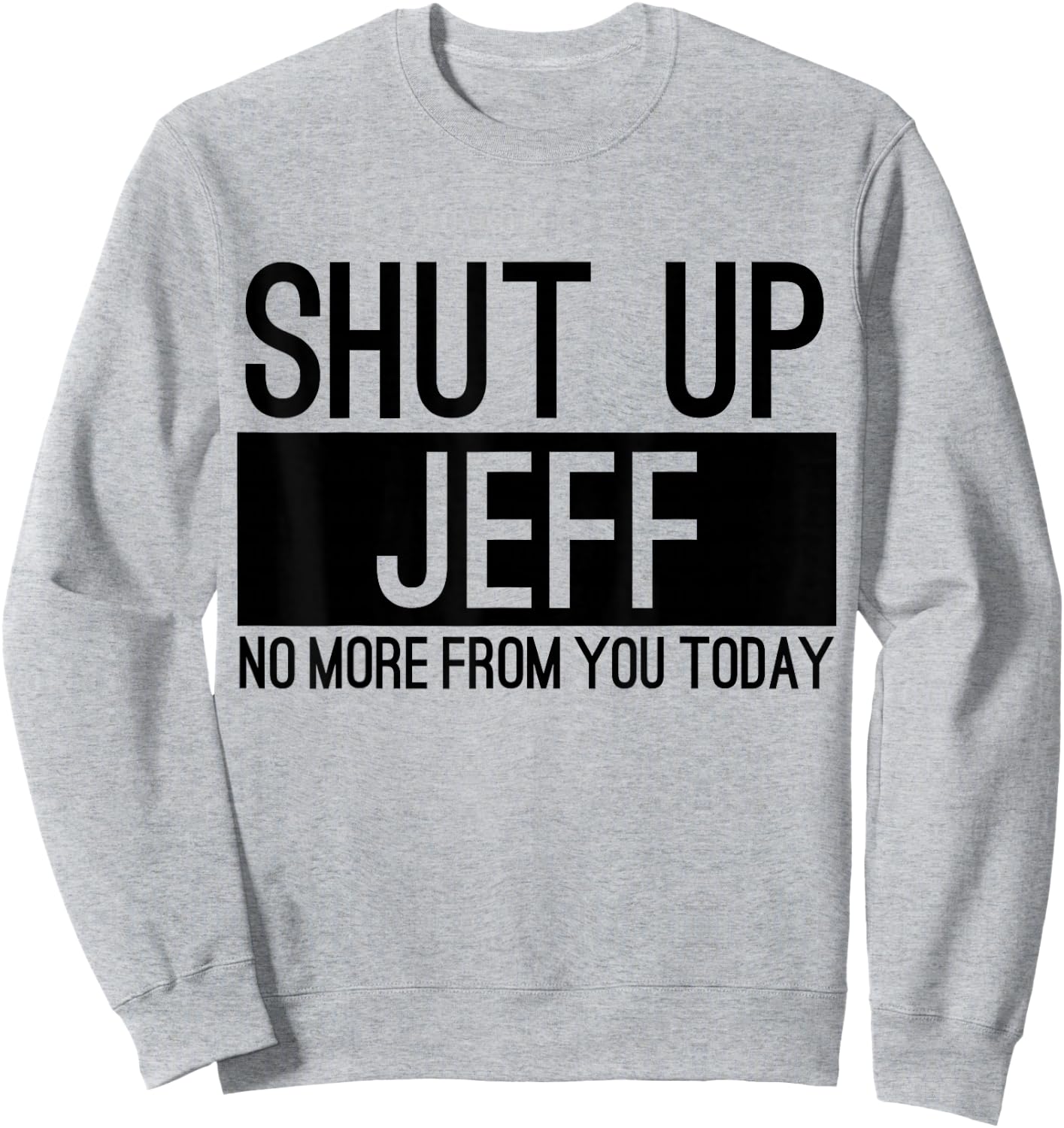Shut Up Jeff No More From You Today Funny Sweatshirt - Sweatshirt | Ash