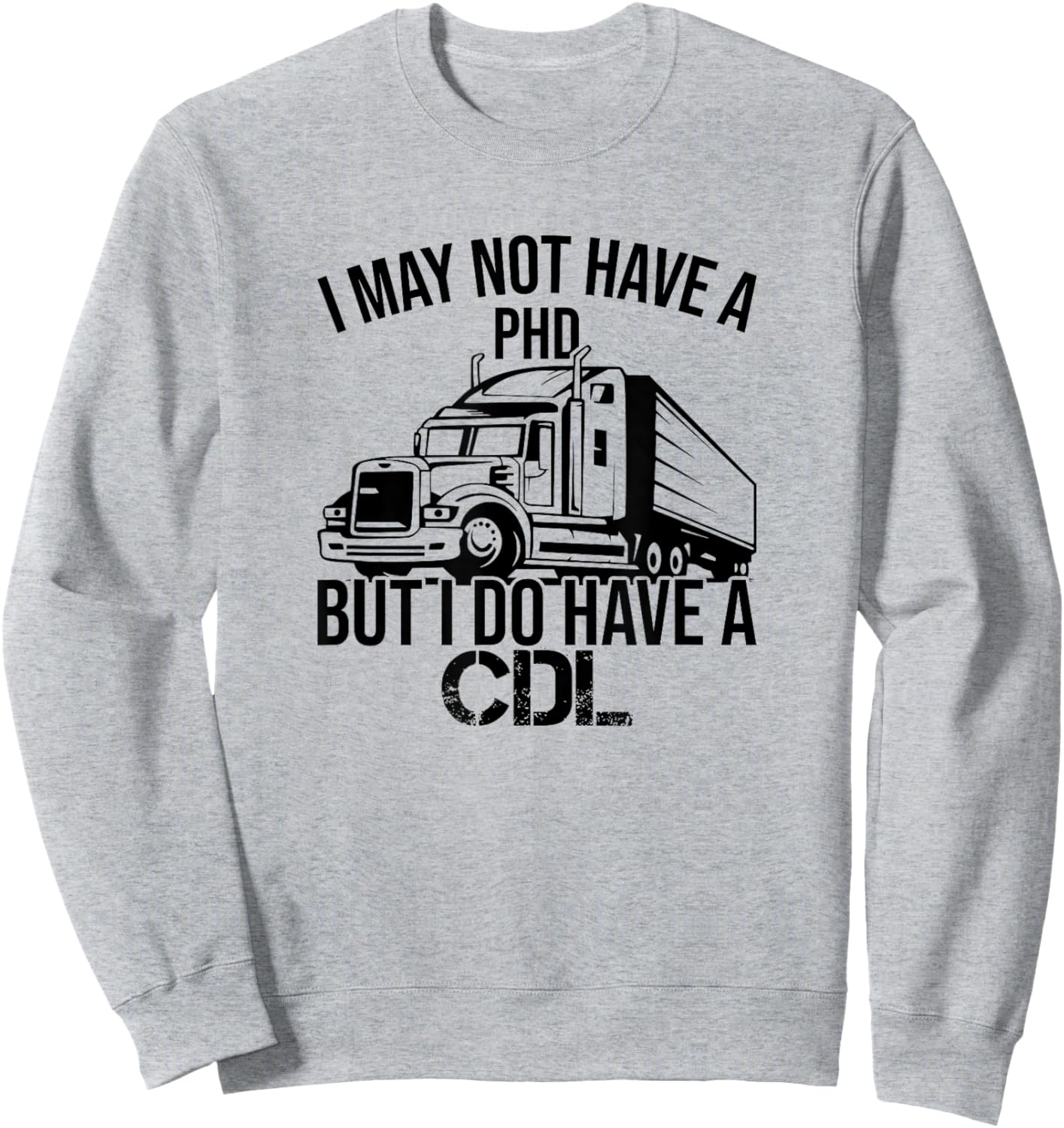 I may Not Have A PHD But I Do Have A CDL Funny Truck Driving Sweatshirt - Sweatshirt | Ash