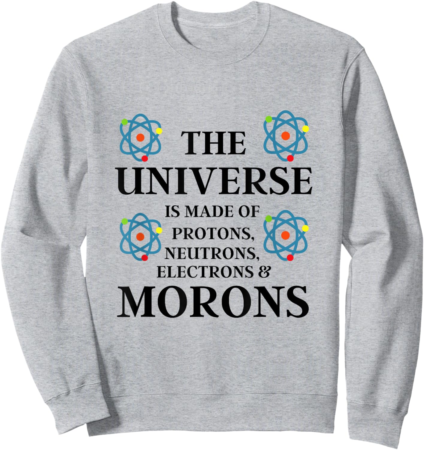 Science Quote - The Universe is made of Morons Funny Sweatshirt - Sweatshirt | Ash