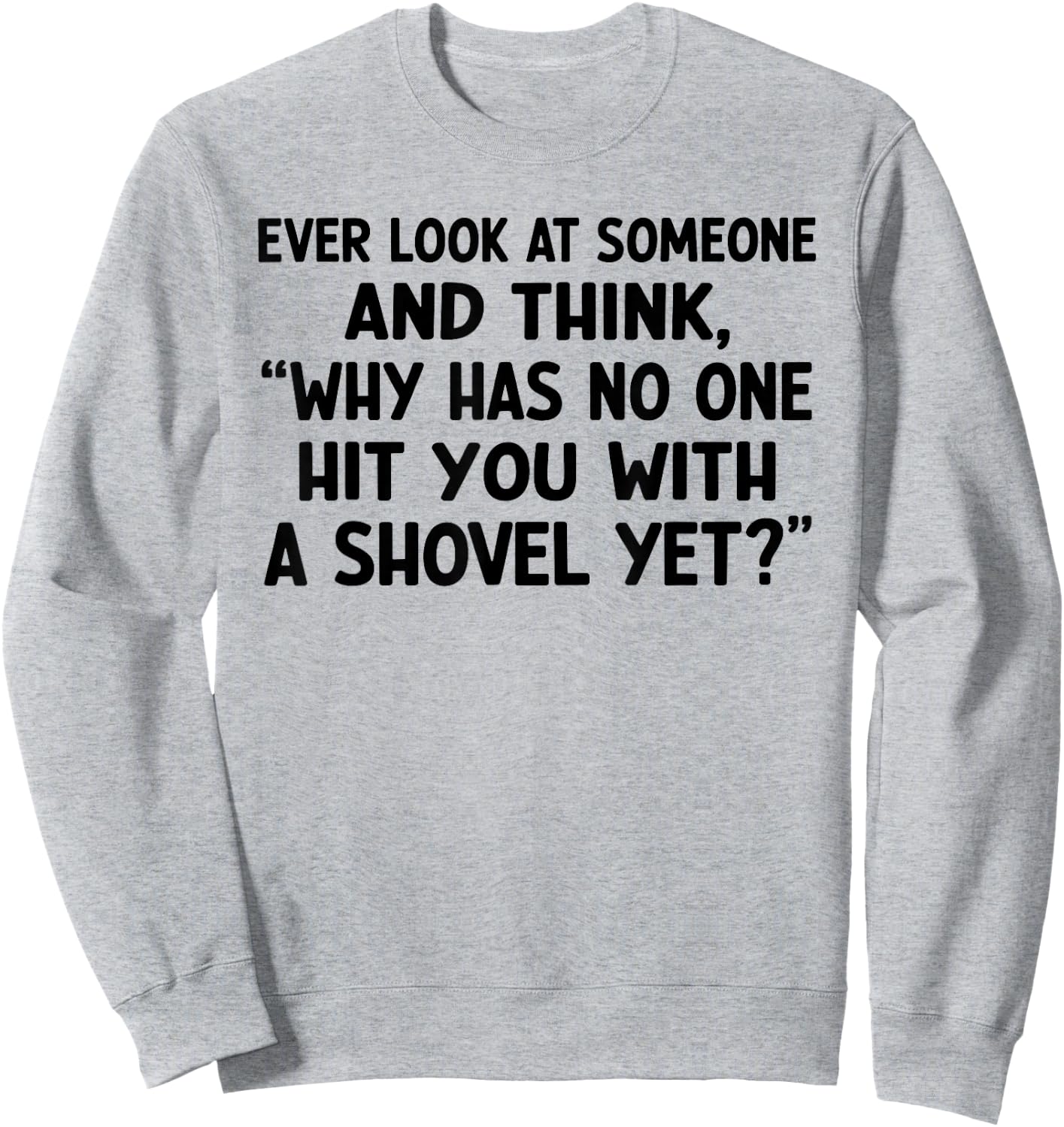 Ever Look at Someone and Think Why Has No One Hit Sweatshirt - Sweatshirt | Ash