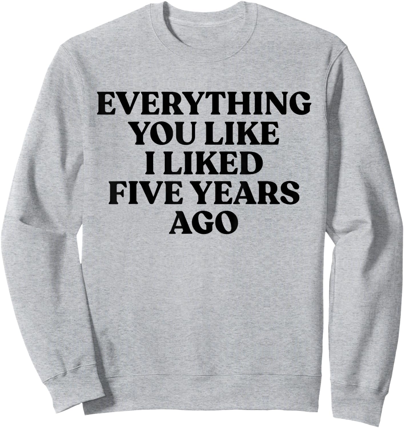 Everything You Like I Liked 5 Years Ago Shirt Sweatshirt - Sweatshirt | Ash