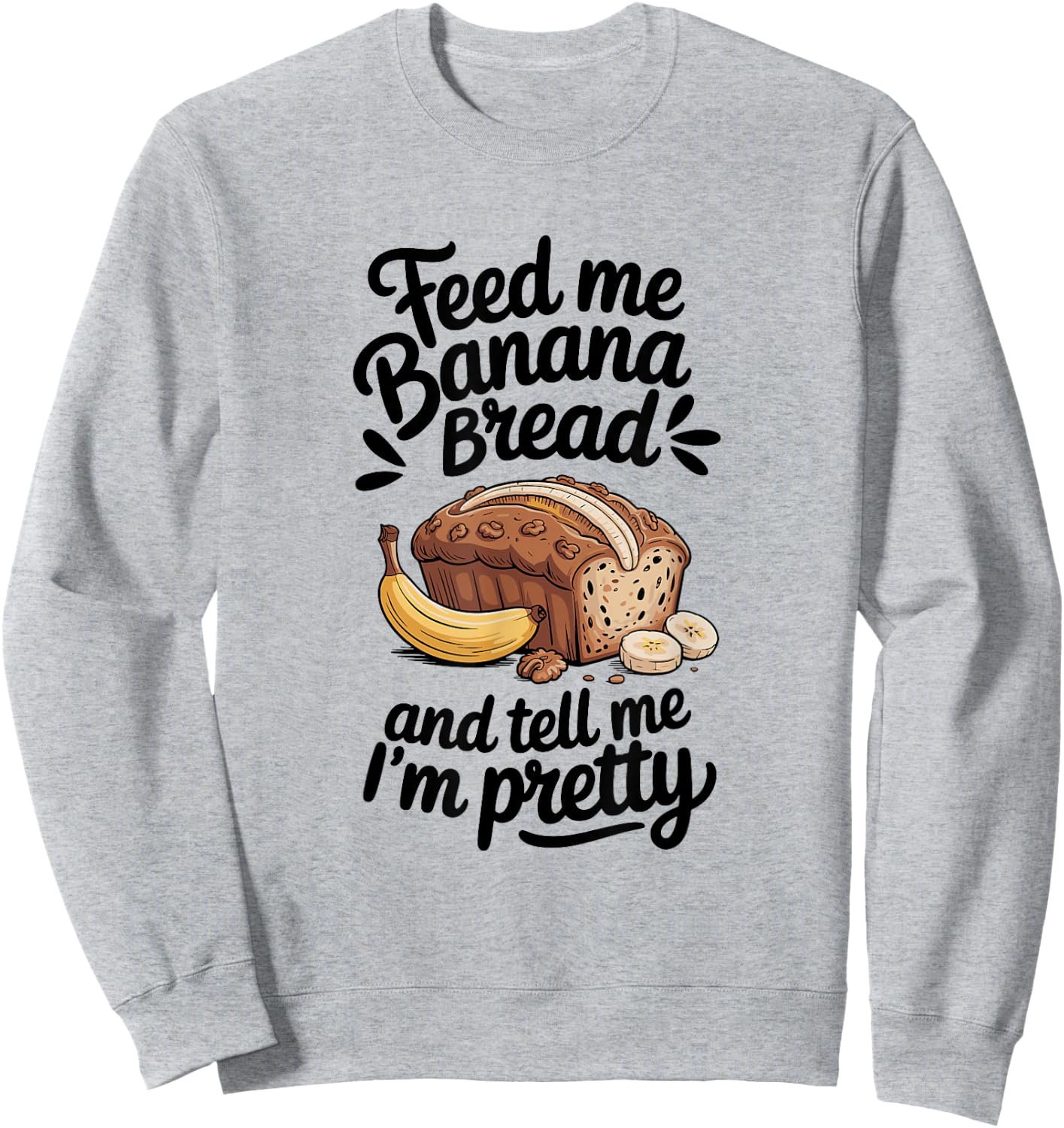 Feed Me Banana Bread And Tell Me I'm Pretty, Banana Bread Sweatshirt - Sweatshirt | Ash