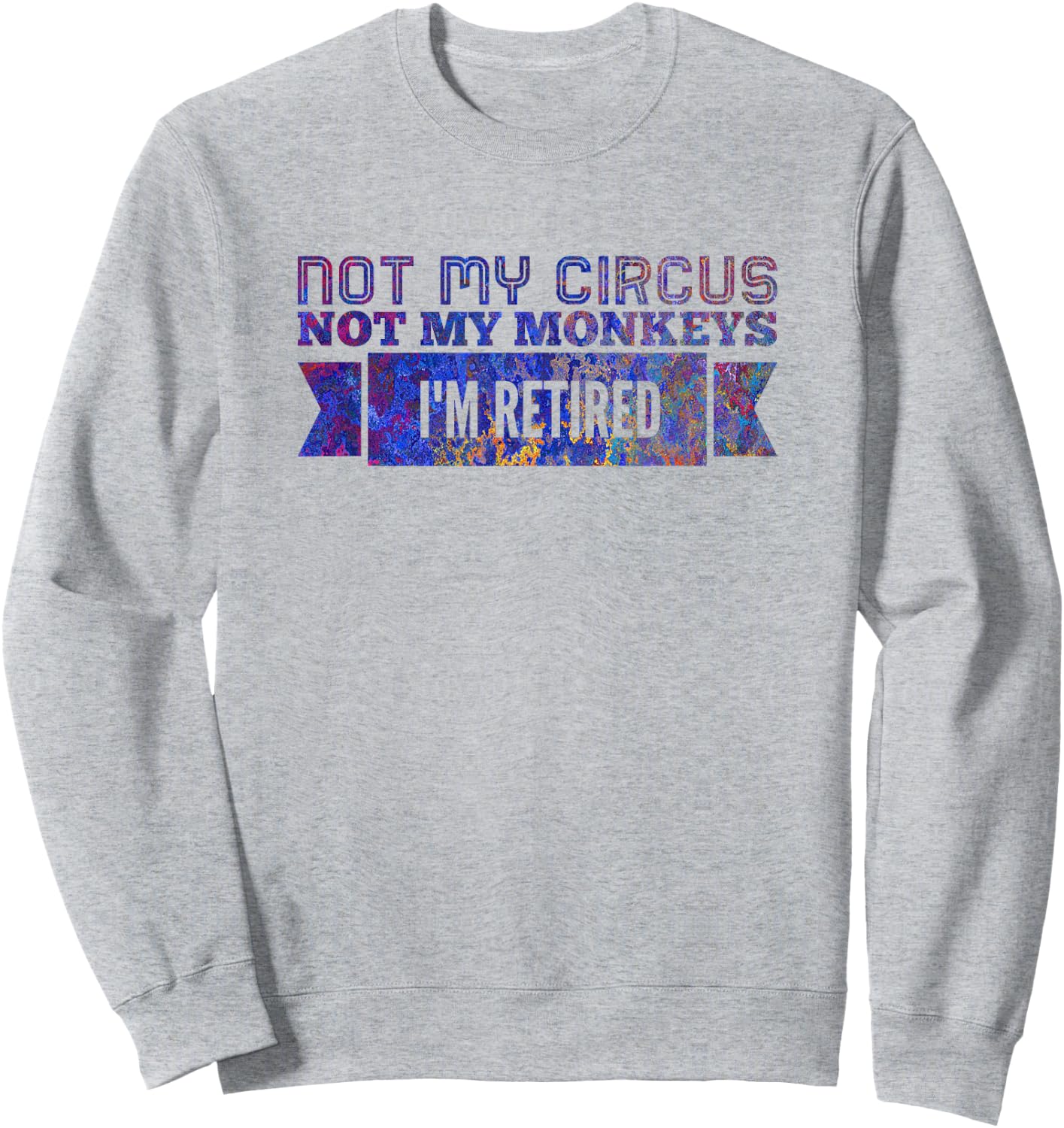 Not My Circus Not My Monkeys, I'm Retired Sweatshirt - Sweatshirt | Ash
