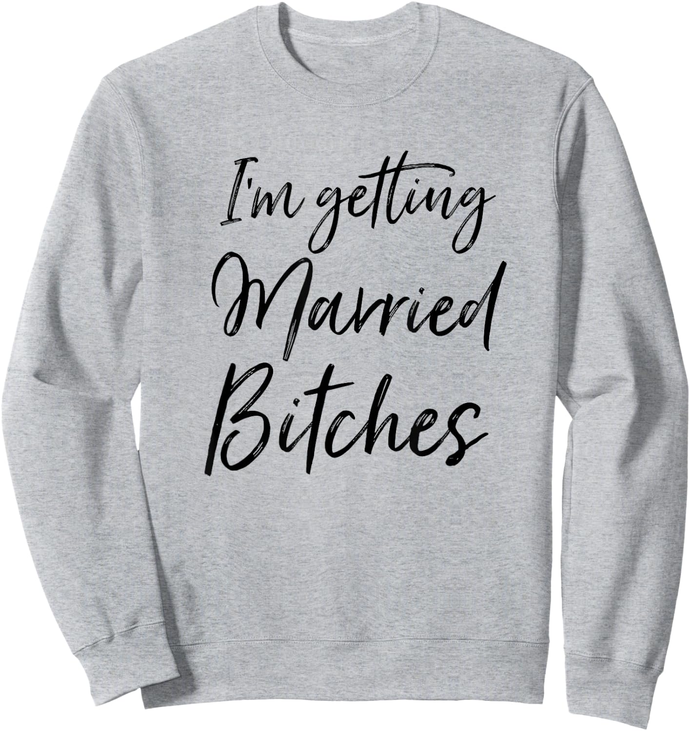 Im Getting Married Bitches Sweatshirt - Sweatshirt | Ash