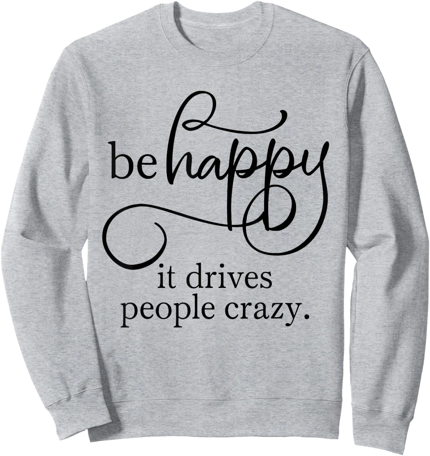 Be Happy it Drives People Crazy - Bring a smile to everyone Sweatshirt - Sweatshirt | Ash
