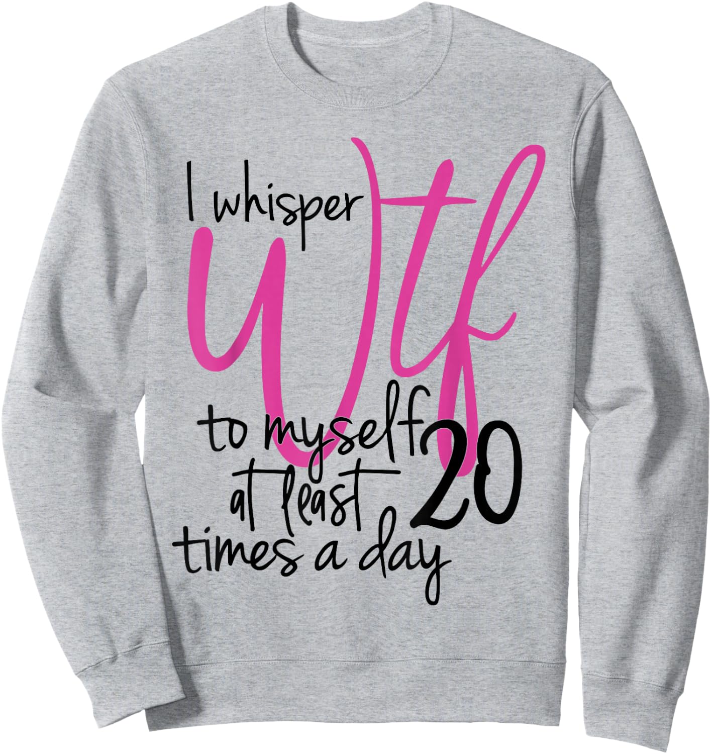 I Whisper WTF To Myself At Least 20 Times A Day Sweatshirt - Sweatshirt | Ash