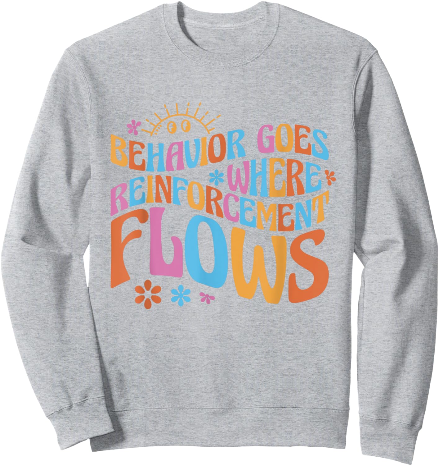 Behavior Goes Where Reinforcement Flows Behavior Analyst Sweatshirt - Sweatshirt | Ash