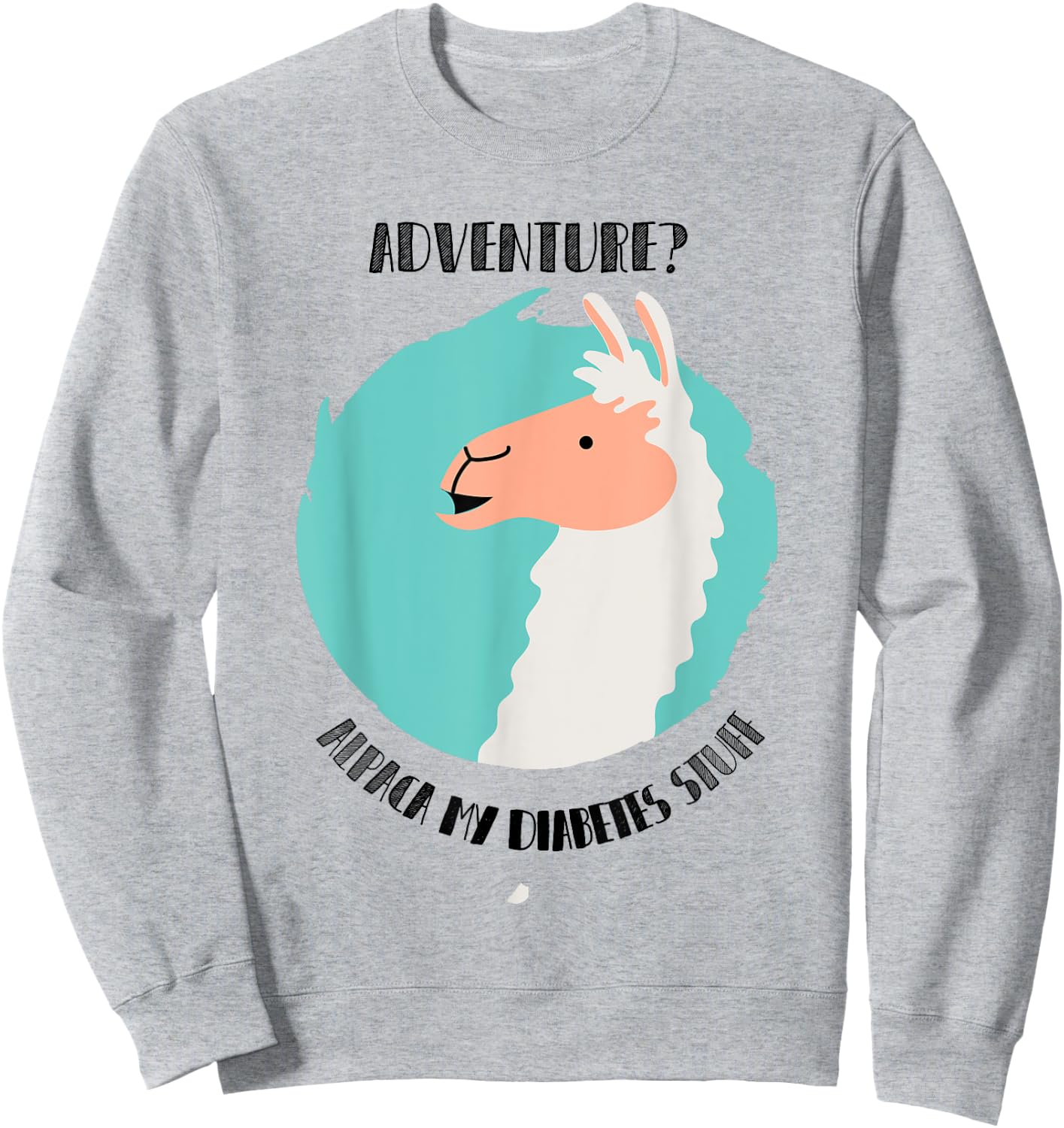Adventure? Alpaca My Diabetes Stuff type1 t1 Shirt T1D Llama Sweatshirt - Sweatshirt | Ash