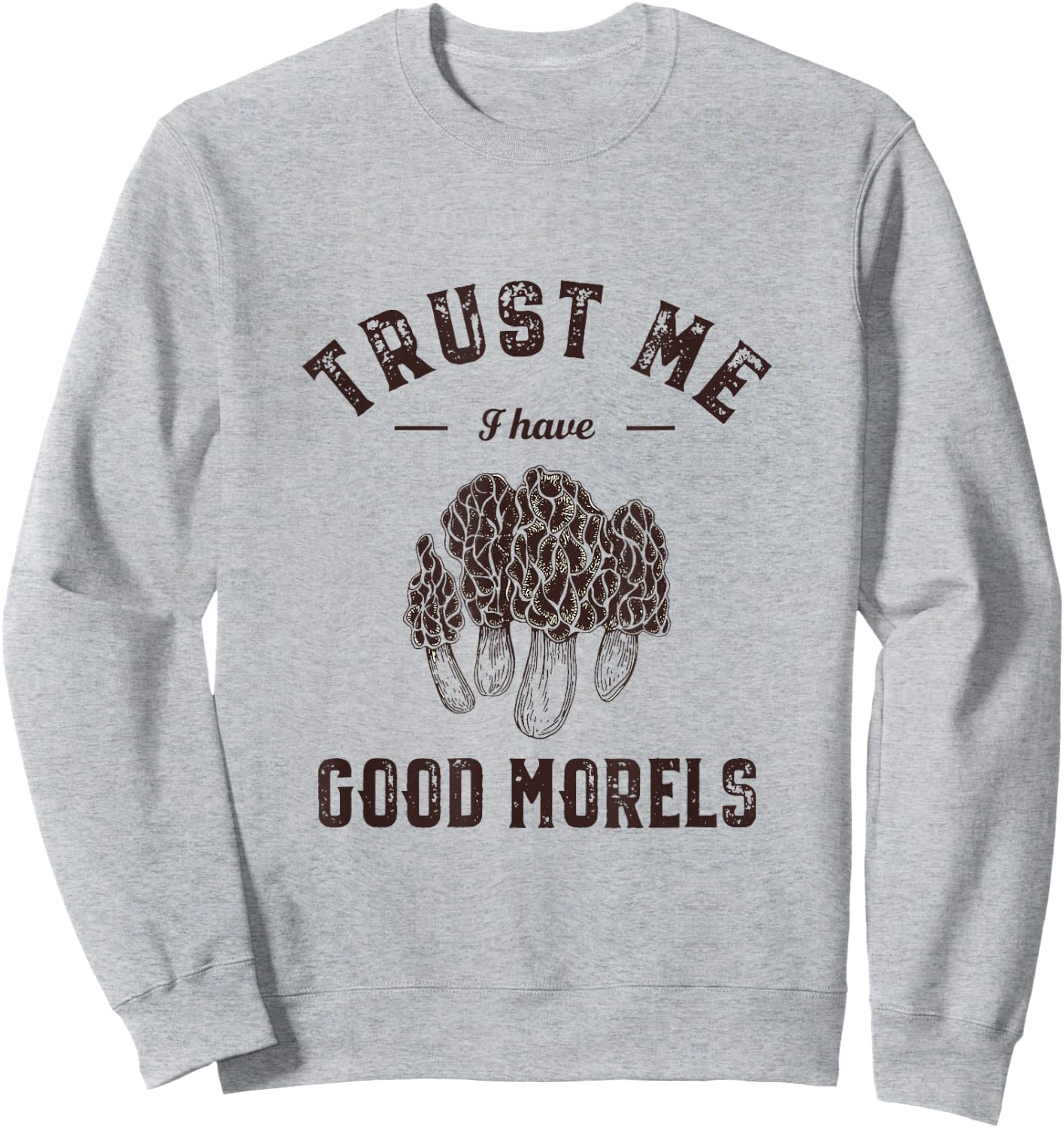 Trust Me I Have Good Morels Funny Mushroom Gathering Pun Sweatshirt - Sweatshirt | Ash