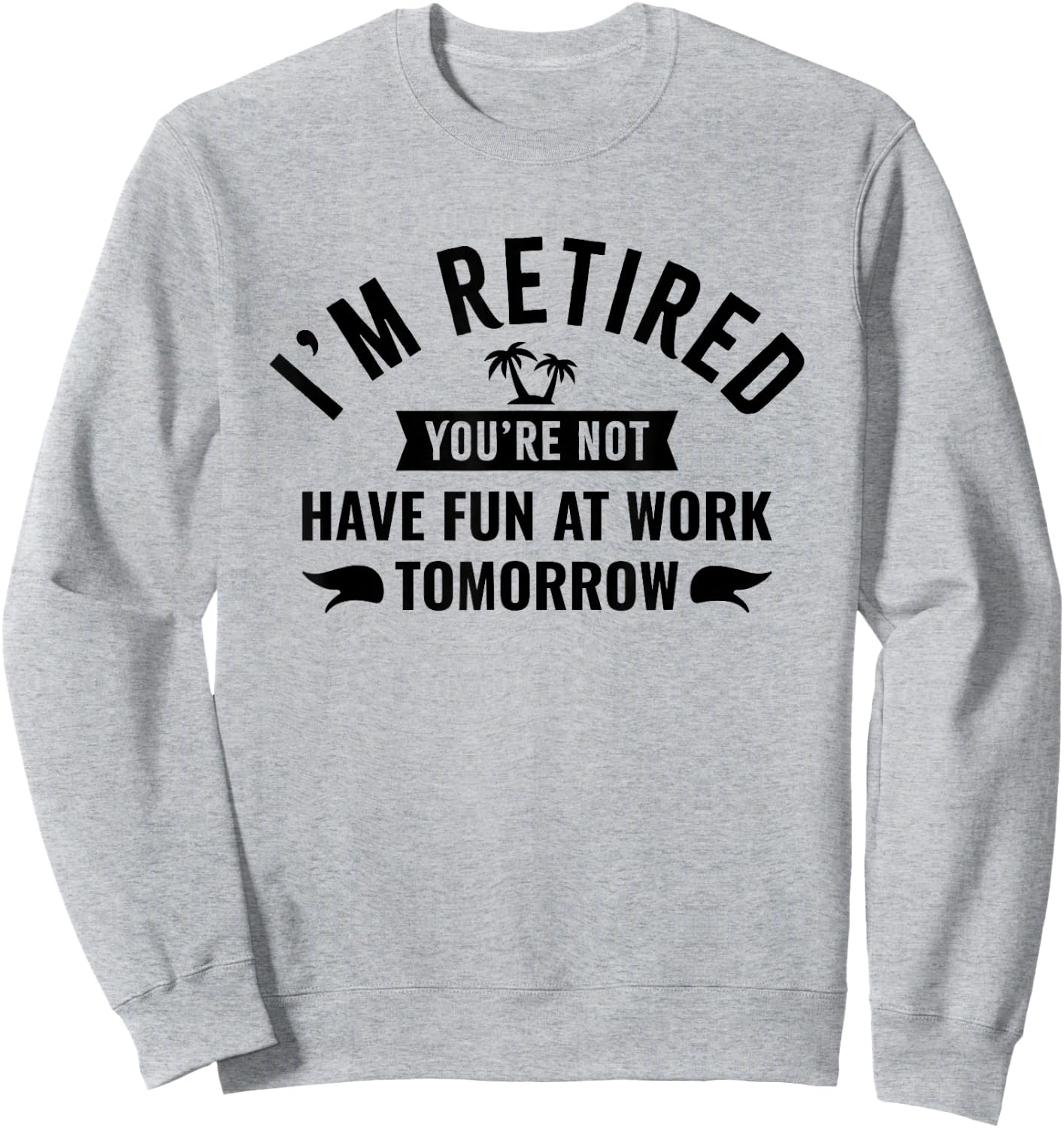 I'm Retired You're Not Have Fun at Work Tomorrow Sweatshirt - Sweatshirt | Ash