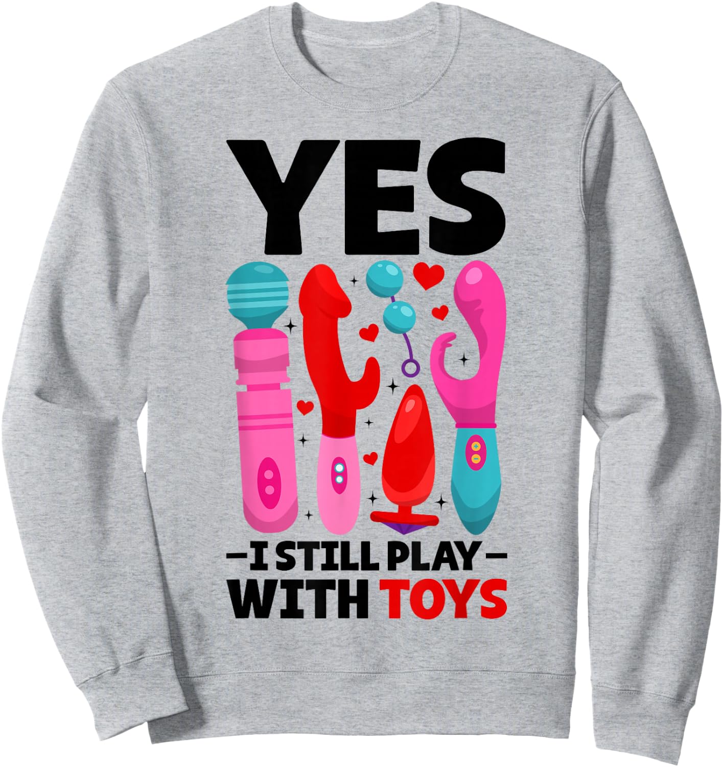 Yes I Still Play with Toys Funny Embarrassing Adult Humor Sweatshirt - Sweatshirt | Ash