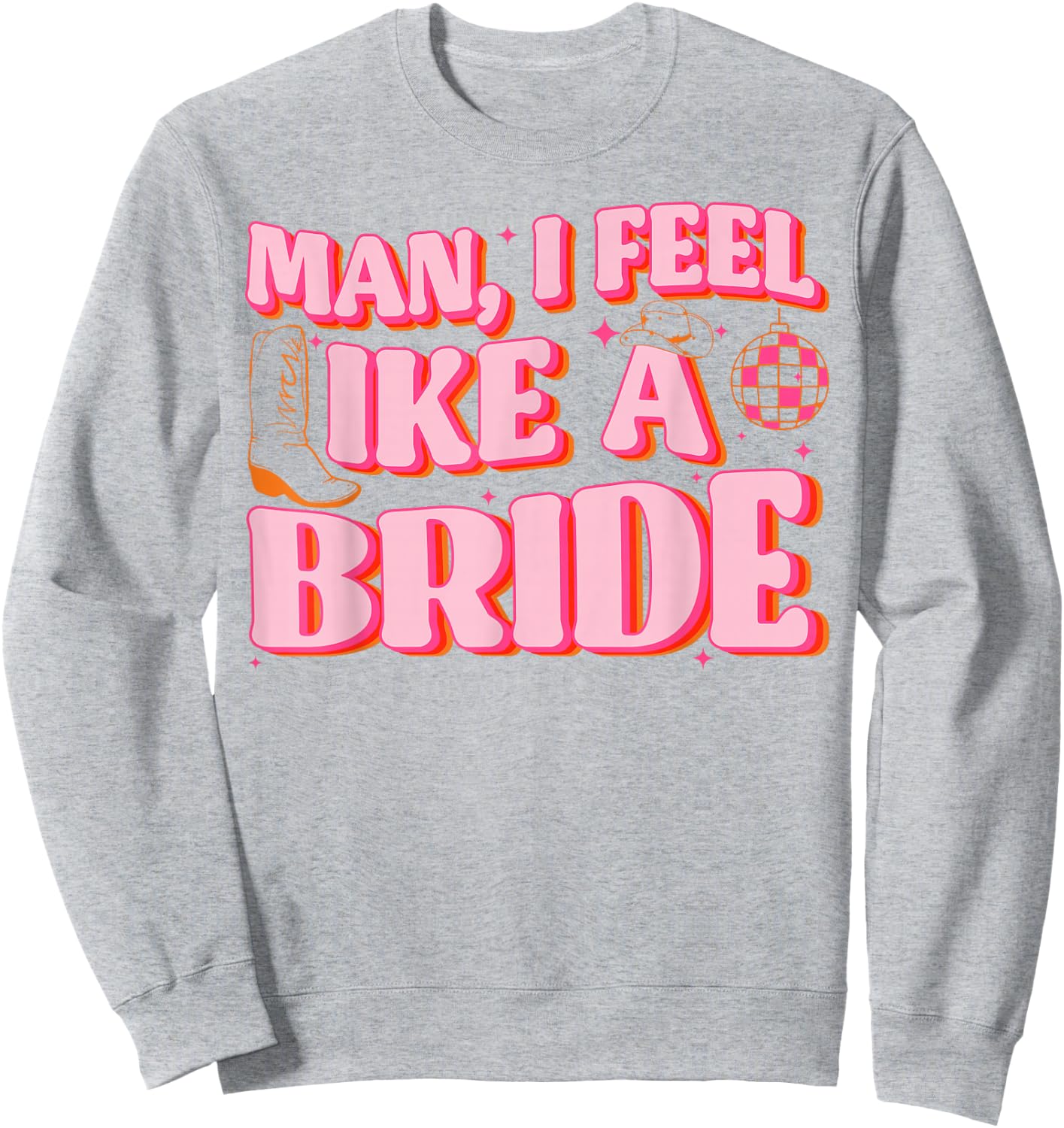 Man I Feel Like A Bride Cowgirl Hat Boots Bachelorette Party Sweatshirt - Sweatshirt | Ash