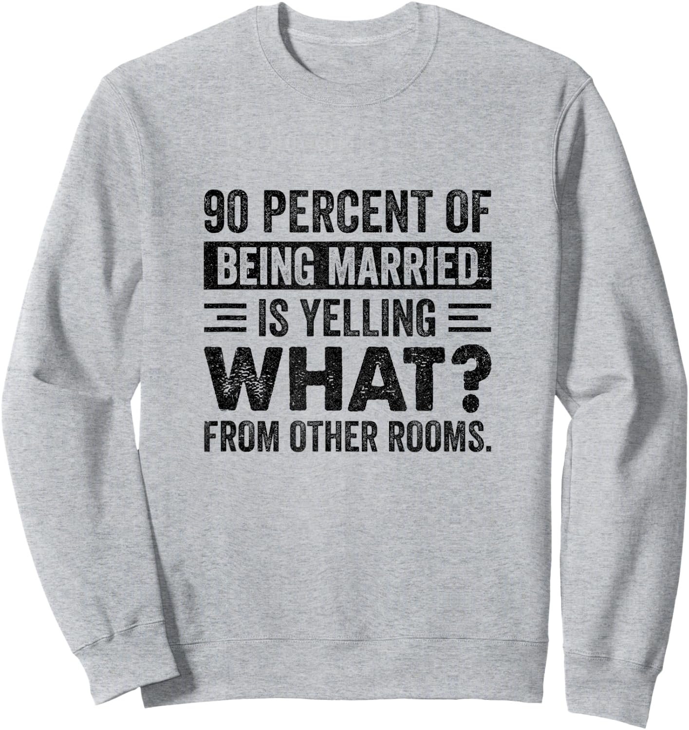 90 Percent of Being Married is Yelling What From Other Rooms Sweatshirt - Sweatshirt | Ash