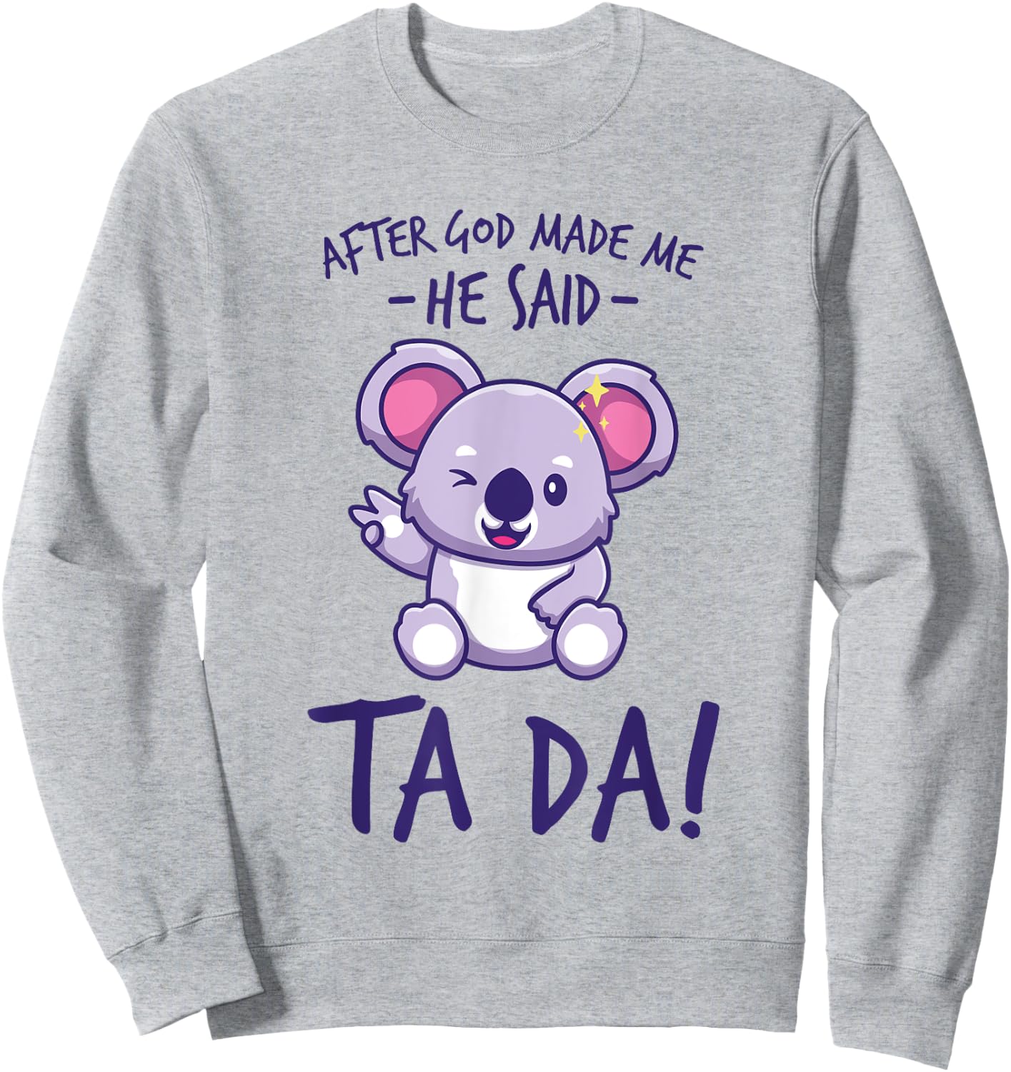 After God Made Me He said Ta-da Funny kawaii Koala Lover Sweatshirt - Sweatshirt | Ash