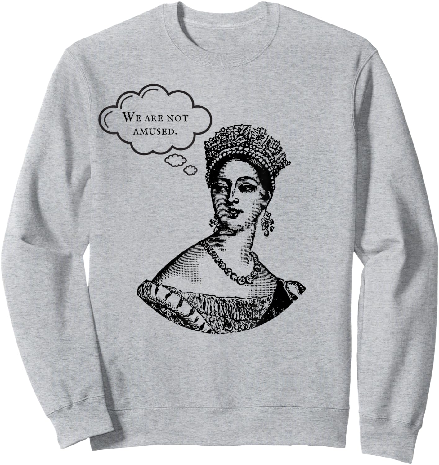 We Are Not Amused Queen Victoria Royal Anglophile Humor Sweatshirt - Sweatshirt | Ash