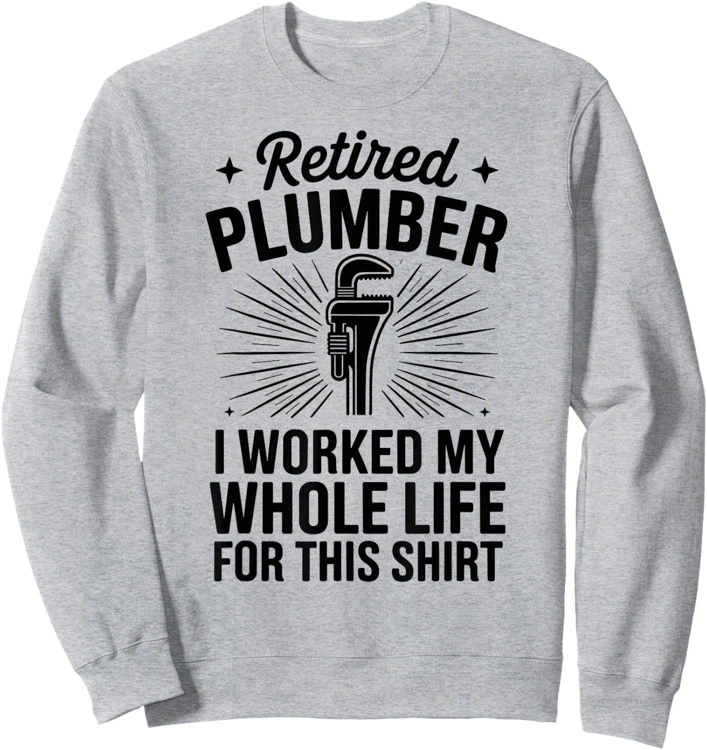 Retired Plumber I Worked My Whole Life Funny Plumbing Sweatshirt - Sweatshirt | Ash
