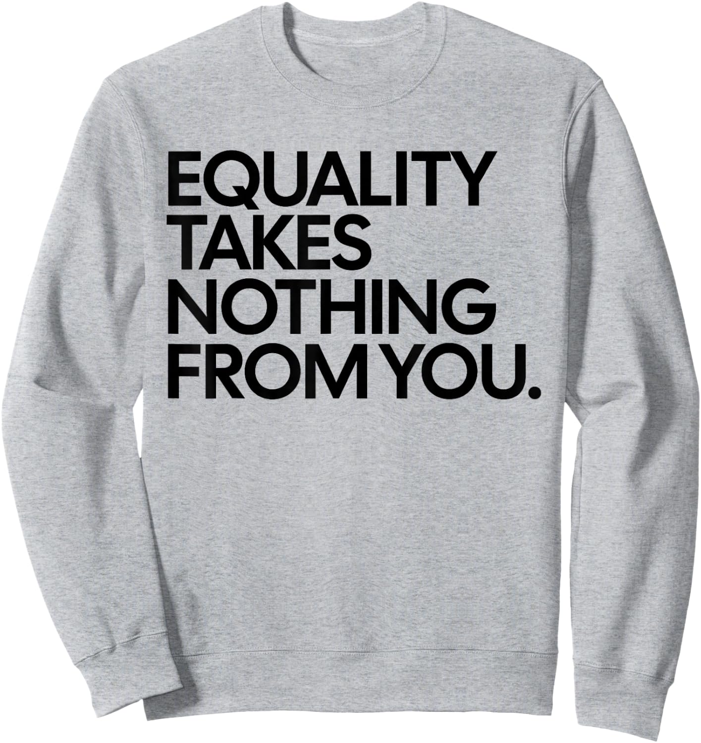 Equality Takes Nothing from You Funny Social Justice Sweatshirt - Sweatshirt | Ash