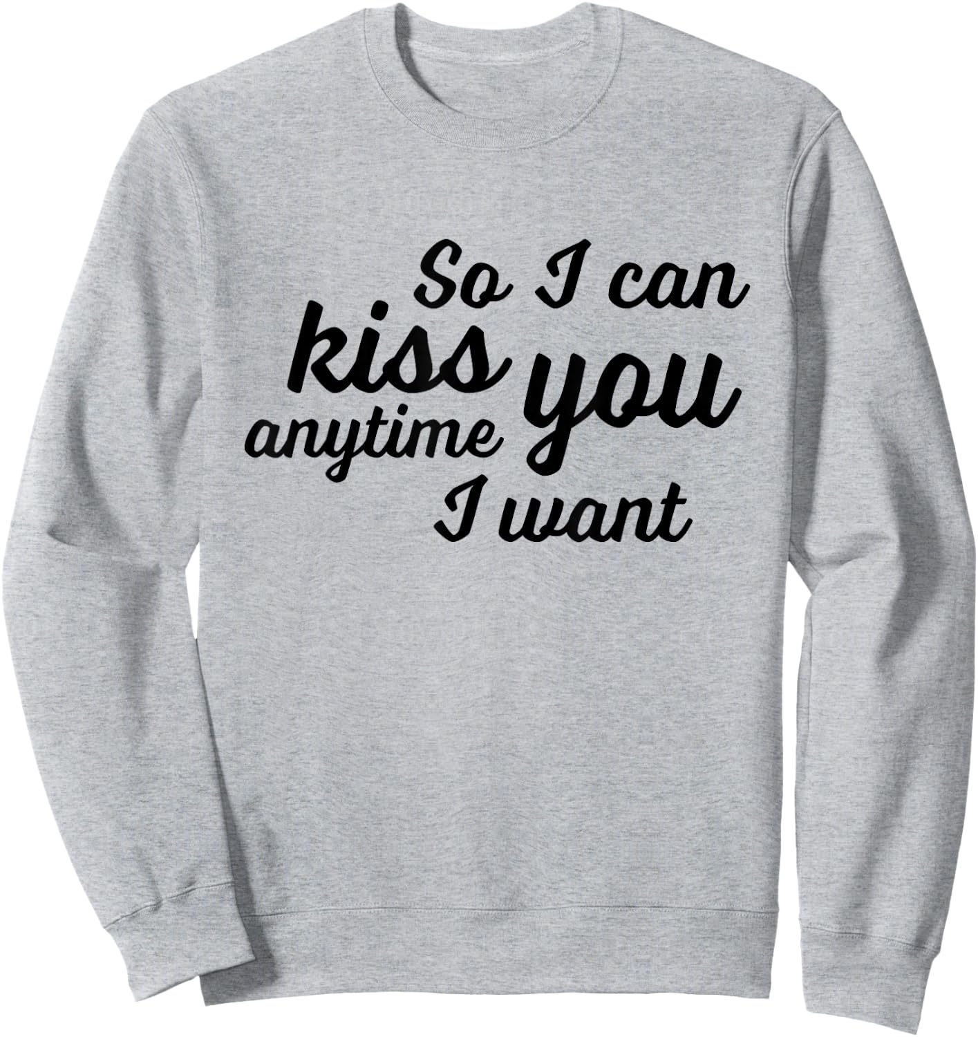 So I Can Kiss You Anytime I Want Love T Shirt Sweatshirt - Sweatshirt | Ash