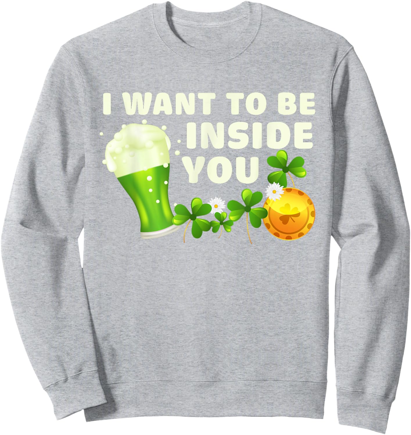 I Want To Be Inside You Funny St Patrick's Day Green Beer Sweatshirt - Sweatshirt | Ash