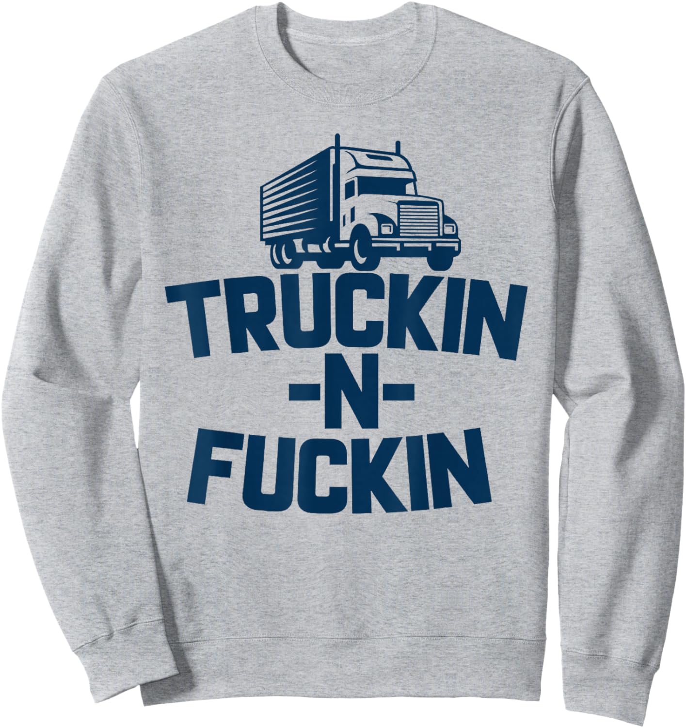 Truckin And Fuckin Funny Trucker Sweatshirt - Sweatshirt | Ash