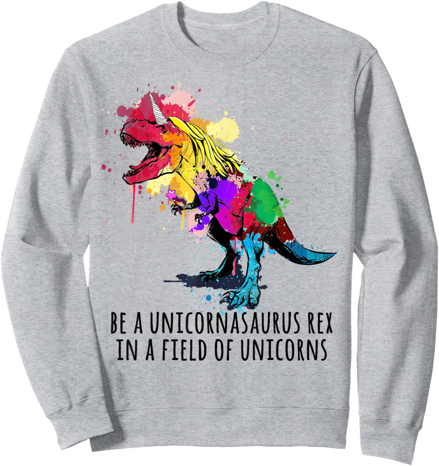 Be A Unicornasaurus Rex In A Field Of Unicorns Funny Sweatshirt - Sweatshirt | Ash